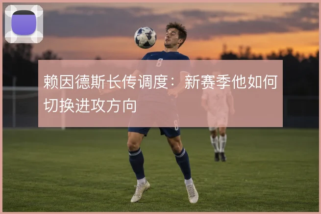 赖因德斯长传调度:新赛季他如何切换进攻方向