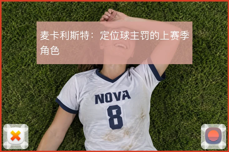 麦卡利斯特:定位球主罚的上赛季角色