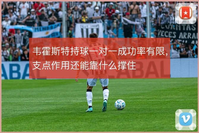 韦霍斯特持球一对一成功率有限,支点作用还能靠什么撑住