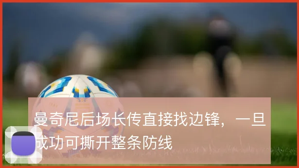 曼奇尼后场长传直接找边锋，一旦成功可撕开整条防线