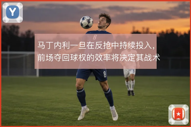 马丁内利一旦在反抢中持续投入，前场夺回球权的效率将决定其战术价值