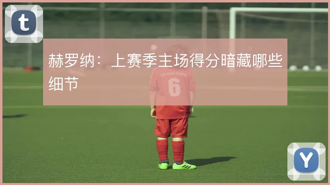 赫罗纳：上赛季主场得分暗藏哪些细节