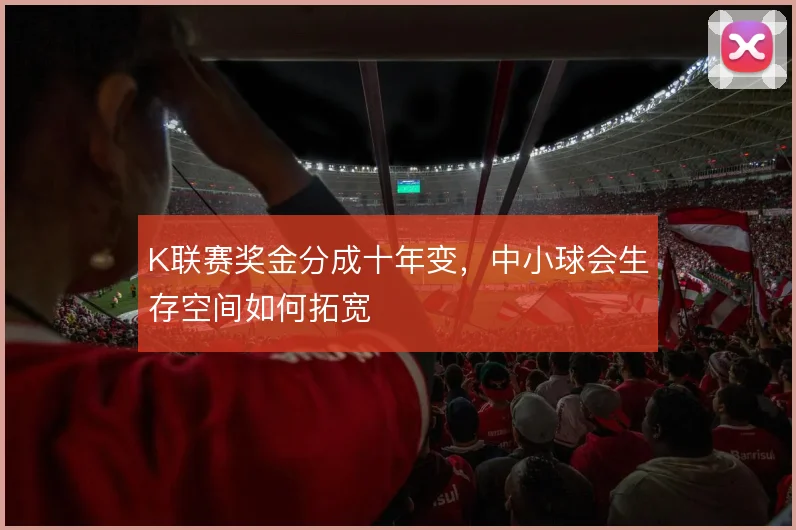 K联赛奖金分成十年变,中小球会生存空间如何拓宽
