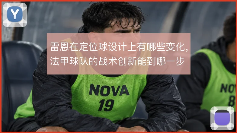 雷恩在定位球设计上有哪些变化，法甲球队的战术创新能到哪一步