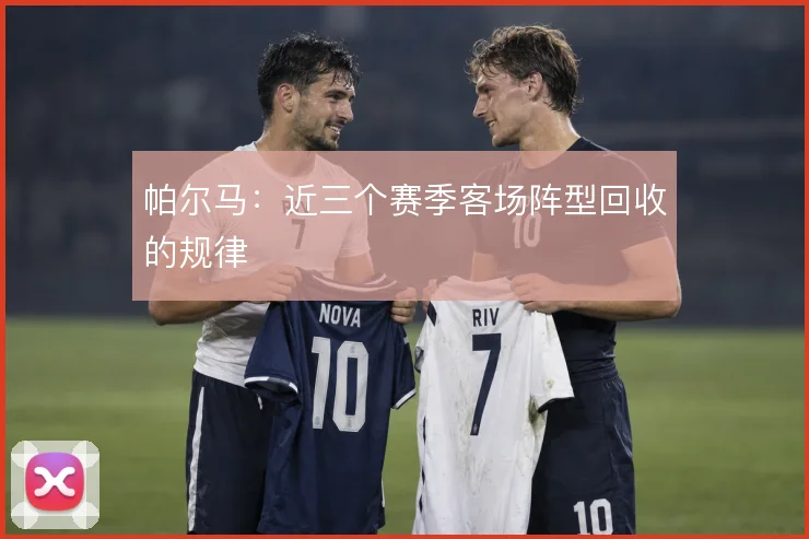 帕尔马：近三个赛季客场阵型回收的规律