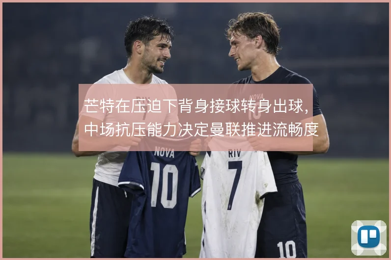 芒特在压迫下背身接球转身出球，中场抗压能力决定曼联推进流畅度