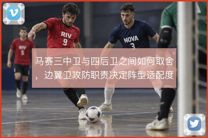 马赛三中卫与四后卫之间如何取舍，边翼卫攻防职责决定阵型适配度