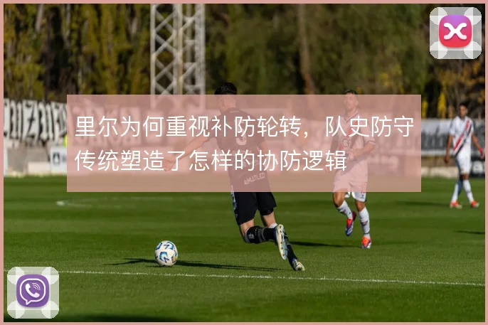 里尔为何重视补防轮转，队史防守传统塑造了怎样的协防逻辑