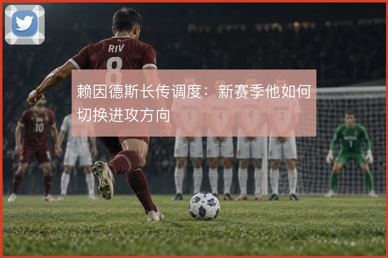 赖因德斯长传调度：新赛季他如何切换进攻方向
