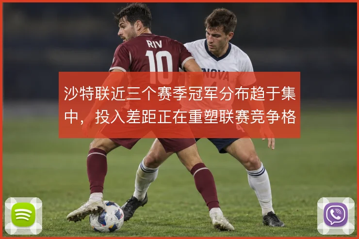 沙特联近三个赛季冠军分布趋于集中，投入差距正在重塑联赛竞争格局